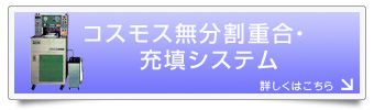 コスモス無分割重合充填システム